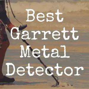 What’s the Best Garrett Metal Detector?