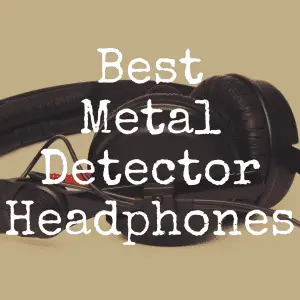 What Are the Best Headphones for Metal Detectors?