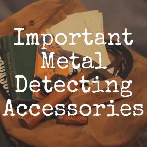 10 Metal Detecting Accessories Needed for Treasure Hunting