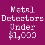 The 21 Best Metal Detectors Under $1,000 in the World